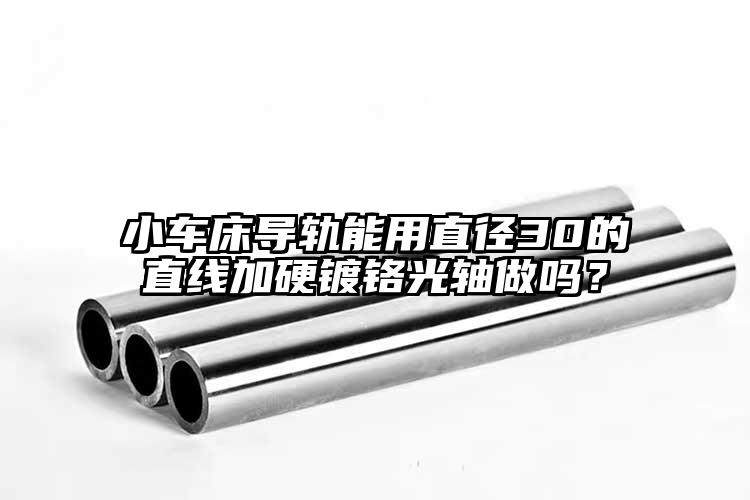 小車床導(dǎo)軌能用直徑30的直線加硬鍍鉻光軸做嗎？