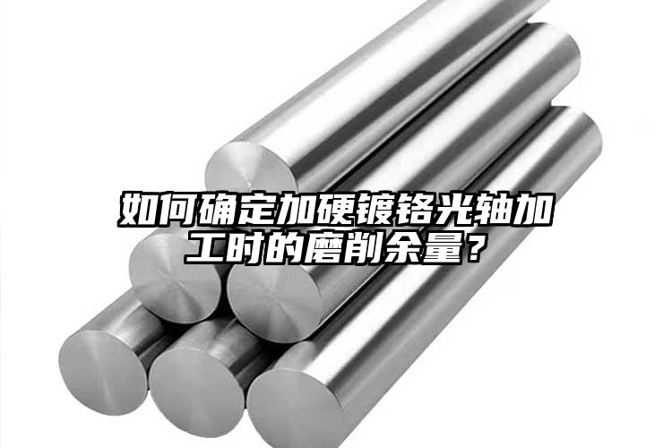 如何確定加硬鍍鉻光軸加工時的磨削余量...